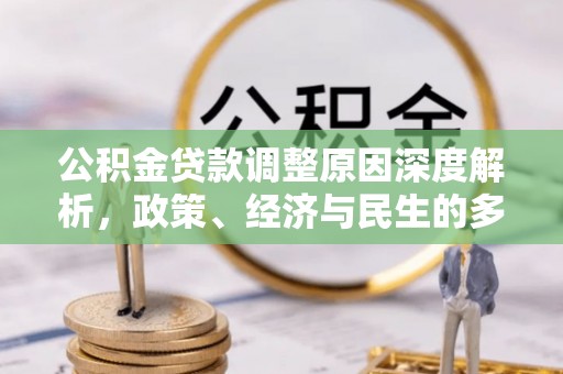 宿松公积金贷款调整原因深度解析，政策、经济与民生的多重考量