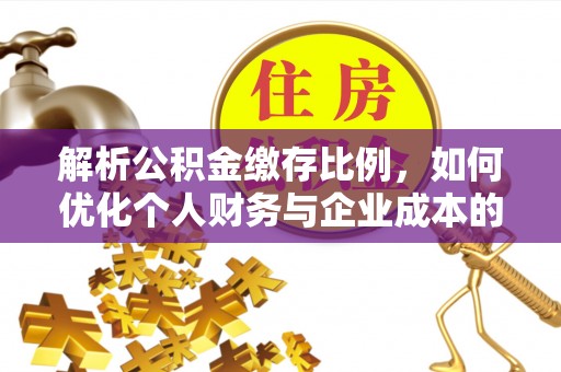 宿松解析公积金缴存比例，如何优化个人财务与企业成本的平衡点