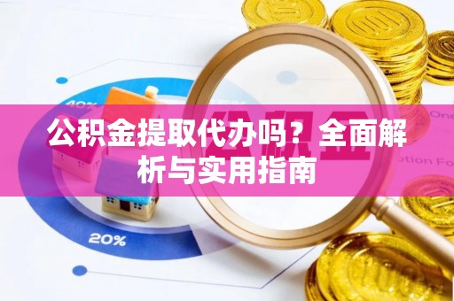宿松公积金提取代办吗？全面解析与实用指南