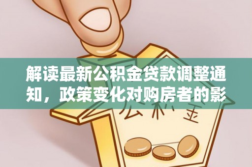 宿松解读最新公积金贷款调整通知，政策变化对购房者的影响