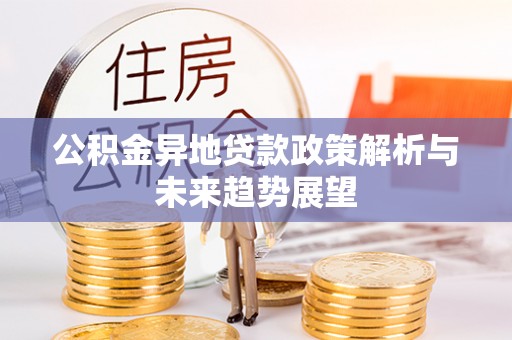 宿松公积金异地贷款政策解析与未来趋势展望