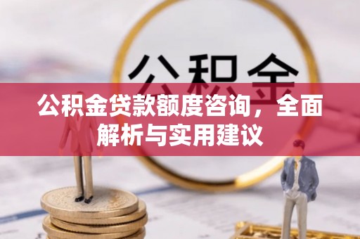 宿松公积金贷款额度咨询，全面解析与实用建议
