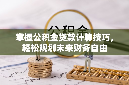 宿松掌握公积金贷款计算技巧，轻松规划未来财务自由
