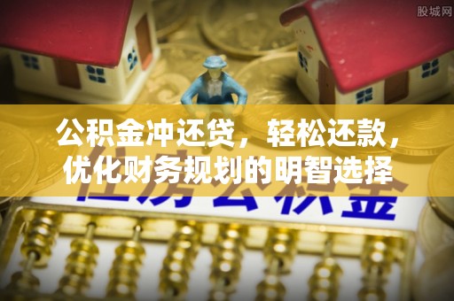 宿松公积金冲还贷，轻松还款，优化财务规划的明智选择