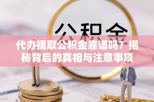 宿松代办提取公积金靠谱吗？揭秘背后的真相与注意事项