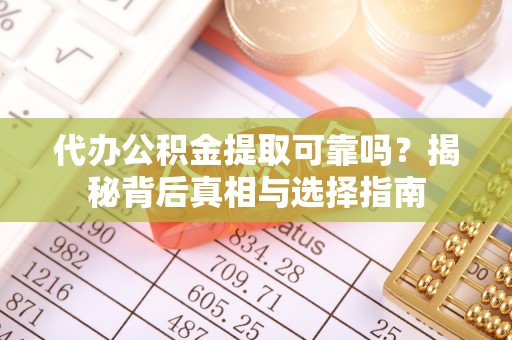 宿松代办公积金提取可靠吗？揭秘背后真相与选择指南