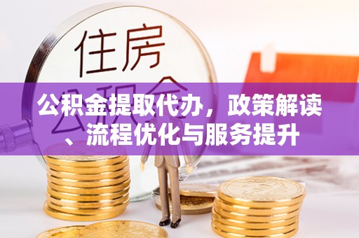 宿松公积金提取代办，政策解读、流程优化与服务提升