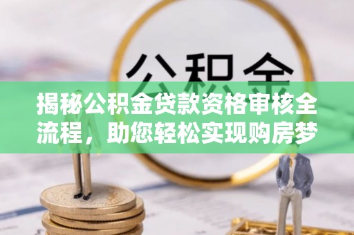 宿松揭秘公积金贷款资格审核全流程，助您轻松实现购房梦想