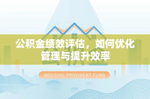 宿松公积金绩效评估，如何优化管理与提升效率