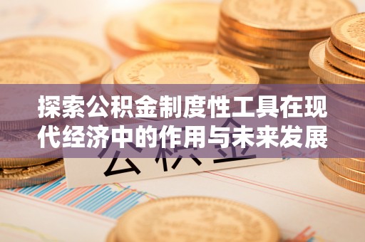 宿松探索公积金制度性工具在现代经济中的作用与未来发展