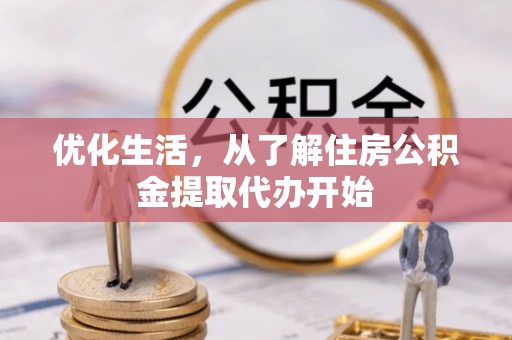 宿松优化生活，从了解住房公积金提取代办开始