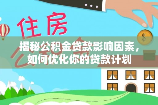 宿松揭秘公积金贷款影响因素，如何优化你的贷款计划