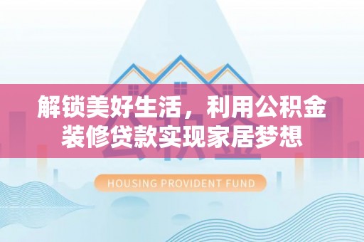 宿松解锁美好生活，利用公积金装修贷款实现家居梦想