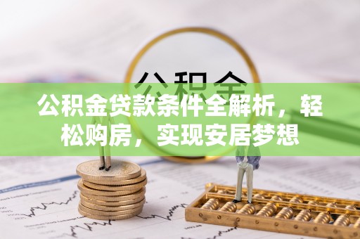 宿松公积金贷款条件全解析，轻松购房，实现安居梦想