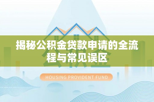 宿松揭秘公积金贷款申请的全流程与常见误区