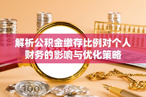 宿松解析公积金缴存比例对个人财务的影响与优化策略