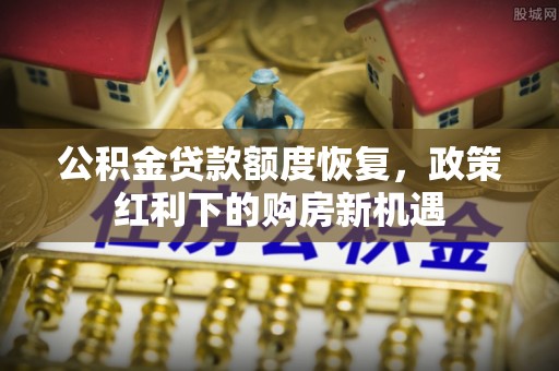 宿松公积金贷款额度恢复，政策红利下的购房新机遇