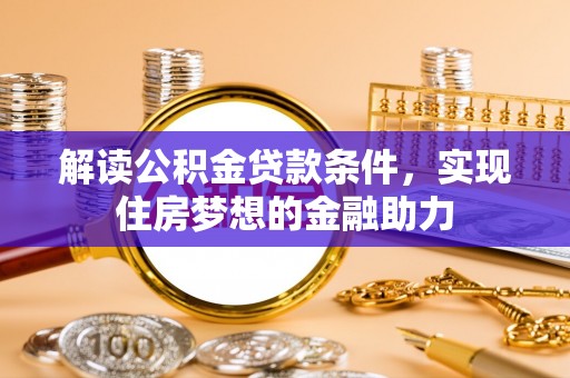 宿松解读公积金贷款条件，实现住房梦想的金融助力