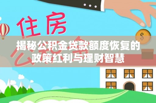 宿松揭秘公积金贷款额度恢复的政策红利与理财智慧