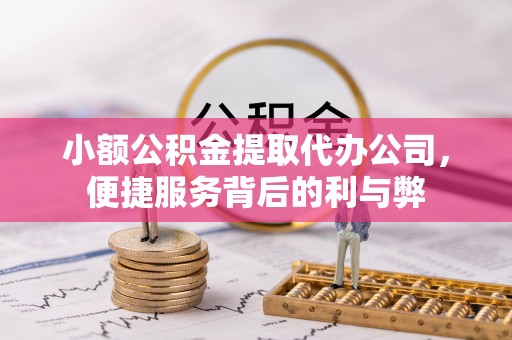宿松小额公积金提取代办公司，便捷服务背后的利与弊