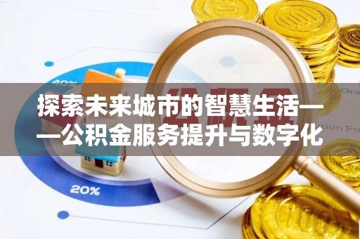 宿松探索未来城市的智慧生活——公积金服务提升与数字化转型的深度结合
