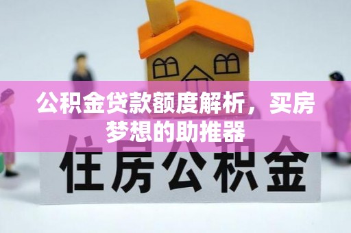 宿松公积金贷款额度解析，买房梦想的助推器