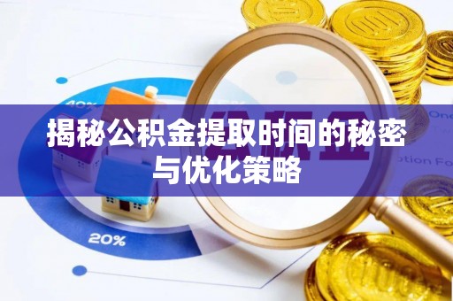 宿松揭秘公积金提取时间的秘密与优化策略