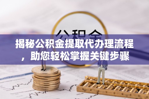 宿松揭秘公积金提取代办理流程，助您轻松掌握关键步骤