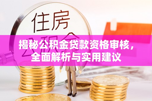 宿松揭秘公积金贷款资格审核，全面解析与实用建议