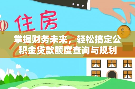 宿松掌握财务未来，轻松搞定公积金贷款额度查询与规划