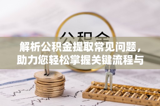 宿松解析公积金提取常见问题，助力您轻松掌握关键流程与技巧
