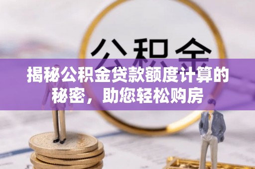 宿松揭秘公积金贷款额度计算的秘密，助您轻松购房