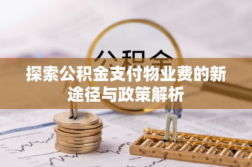 宿松探索公积金支付物业费的新途径与政策解析