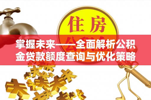 宿松掌握未来——全面解析公积金贷款额度查询与优化策略