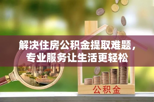 宿松解决住房公积金提取难题，专业服务让生活更轻松
