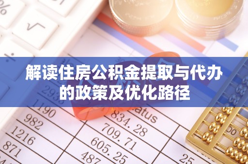 宿松解读住房公积金提取与代办的政策及优化路径
