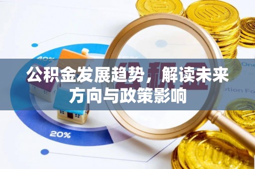 宿松公积金发展趋势，解读未来方向与政策影响