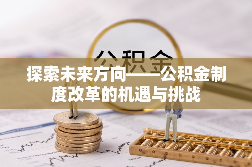 宿松探索未来方向——公积金制度改革的机遇与挑战