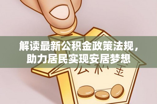 宿松解读最新公积金政策法规，助力居民实现安居梦想