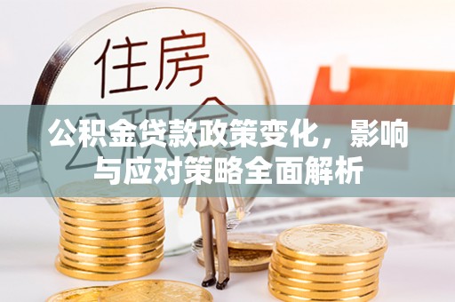 宿松公积金贷款政策变化，影响与应对策略全面解析