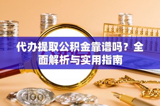 宿松代办提取公积金靠谱吗？全面解析与实用指南