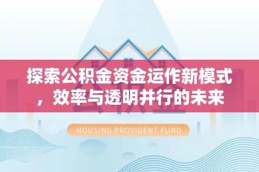 宿松探索公积金资金运作新模式，效率与透明并行的未来