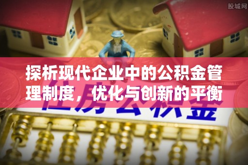 宿松探析现代企业中的公积金管理制度，优化与创新的平衡