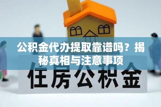 宿松公积金代办提取靠谱吗？揭秘真相与注意事项