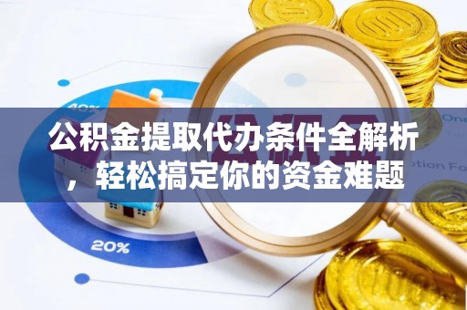 宿松公积金提取代办条件全解析，轻松搞定你的资金难题