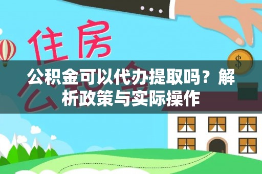 宿松公积金可以代办提取吗？解析政策与实际操作