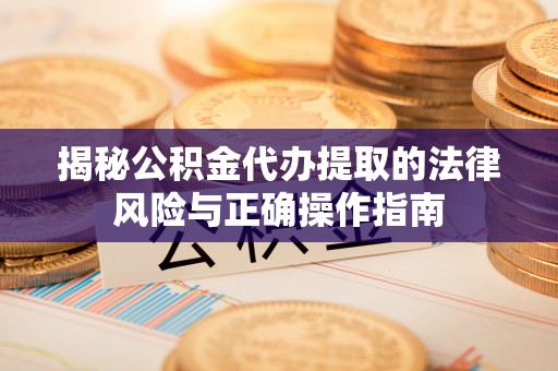 宿松揭秘公积金代办提取的法律风险与正确操作指南