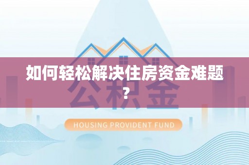 宿松如何轻松解决住房资金难题？