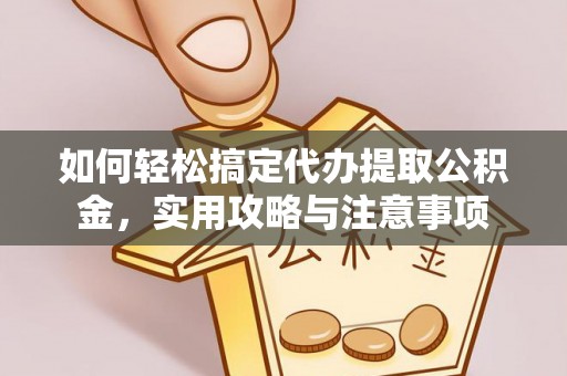 宿松如何轻松搞定代办提取公积金，实用攻略与注意事项