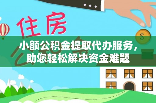 宿松小额公积金提取代办服务，助您轻松解决资金难题